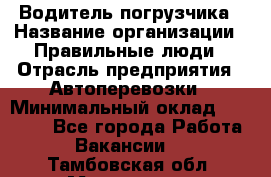 Водитель погрузчика › Название организации ­ Правильные люди › Отрасль предприятия ­ Автоперевозки › Минимальный оклад ­ 22 000 - Все города Работа » Вакансии   . Тамбовская обл.,Моршанск г.